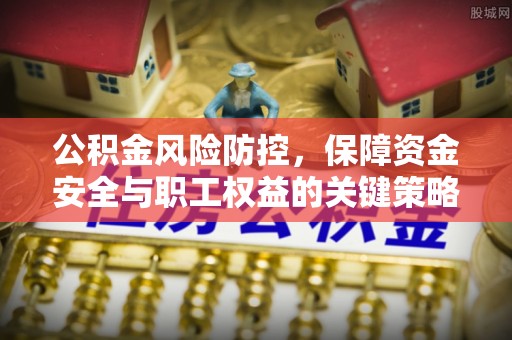 平邑公积金风险防控，保障资金安全与职工权益的关键策略