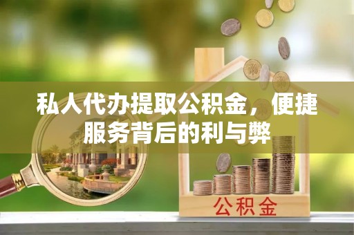 平邑私人代办提取公积金，便捷服务背后的利与弊