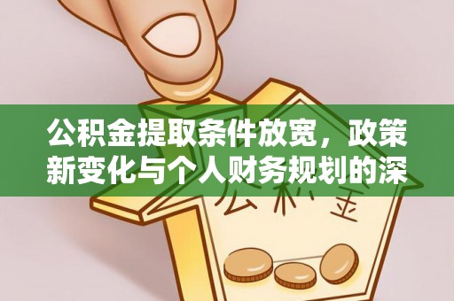 平邑公积金提取条件放宽，政策新变化与个人财务规划的深度解析