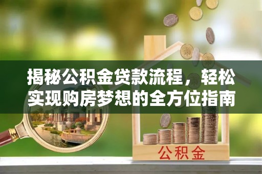 平邑揭秘公积金贷款流程，轻松实现购房梦想的全方位指南