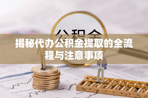 平邑揭秘代办公积金提取的全流程与注意事项