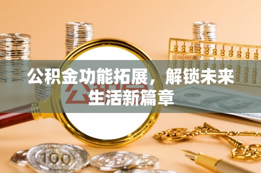 平邑公积金功能拓展，解锁未来生活新篇章