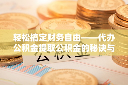 平邑轻松搞定财务自由——代办公积金提取公积金的秘诀与技巧