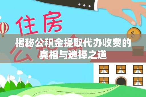 平邑揭秘公积金提取代办收费的真相与选择之道
