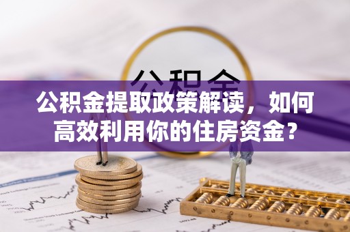 平邑公积金提取政策解读，如何高效利用你的住房资金？