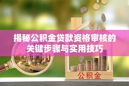 平邑揭秘公积金贷款资格审核的关键步骤与实用技巧