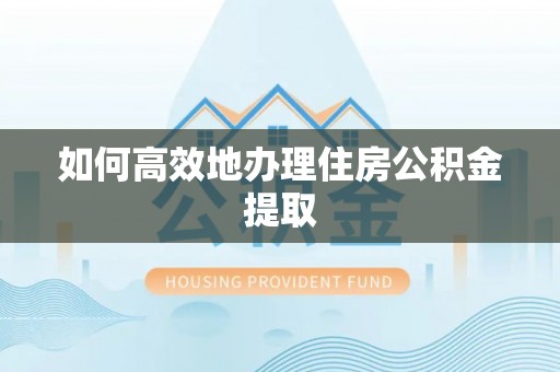 平邑如何高效地办理住房公积金提取