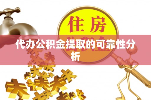 平邑代办公积金提取的可靠性分析
