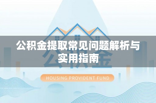 平邑公积金提取常见问题解析与实用指南