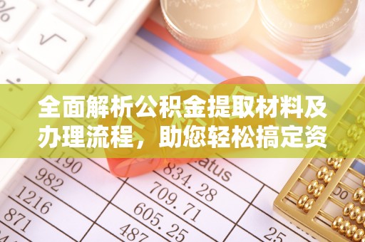 平邑全面解析公积金提取材料及办理流程，助您轻松搞定资金提取