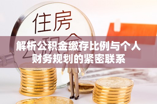 平邑解析公积金缴存比例与个人财务规划的紧密联系