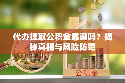 平邑代办提取公积金靠谱吗？揭秘真相与风险防范