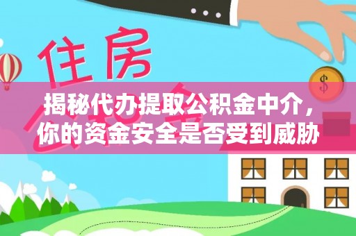 平邑揭秘代办提取公积金中介，你的资金安全是否受到威胁？