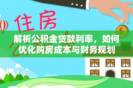 平邑解析公积金贷款利率，如何优化购房成本与财务规划