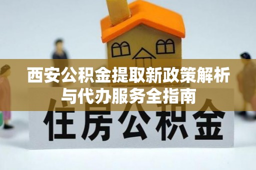 平邑西安公积金提取新政策解析与代办服务全指南