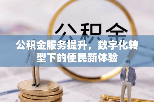 平邑公积金服务提升，数字化转型下的便民新体验