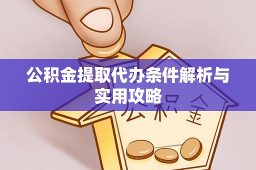 平邑公积金提取代办条件解析与实用攻略