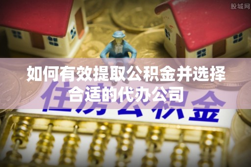 平邑如何有效提取公积金并选择合适的代办公司