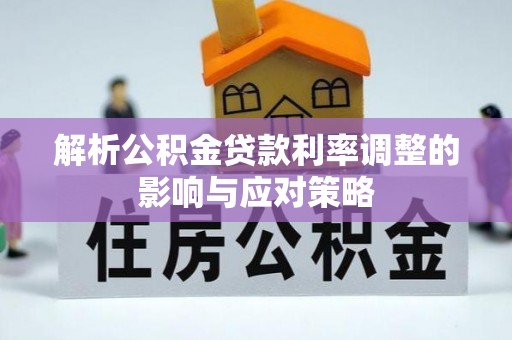 平邑解析公积金贷款利率调整的影响与应对策略