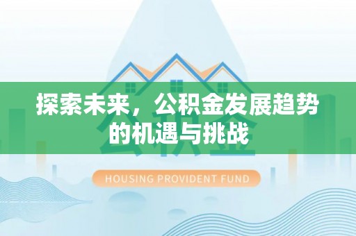 平邑探索未来，公积金发展趋势的机遇与挑战