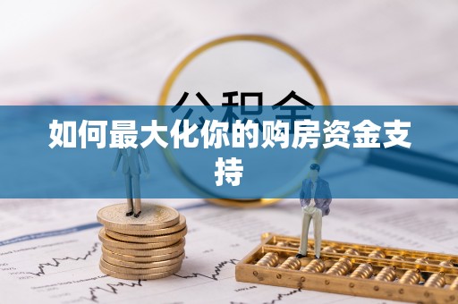 平邑如何最大化你的购房资金支持