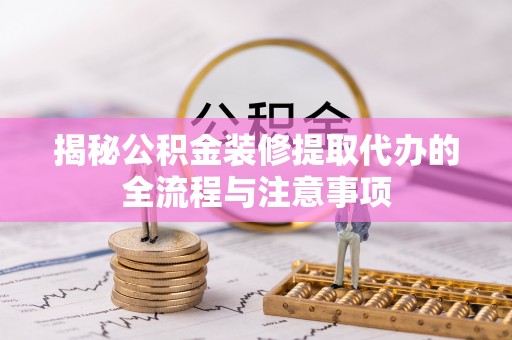 平邑揭秘公积金装修提取代办的全流程与注意事项