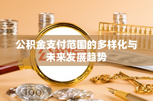 平邑公积金支付范围的多样化与未来发展趋势