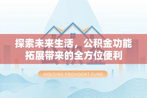平邑探索未来生活，公积金功能拓展带来的全方位便利