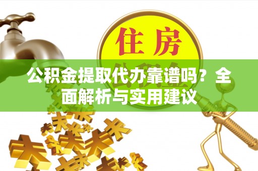 平邑公积金提取代办靠谱吗？全面解析与实用建议