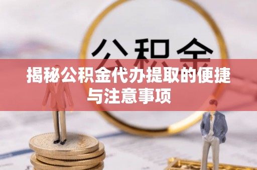 平邑揭秘公积金代办提取的便捷与注意事项