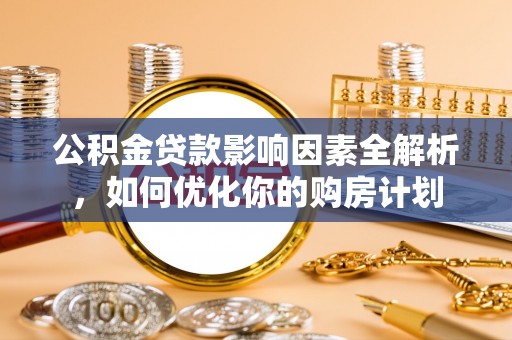 平邑公积金贷款影响因素全解析，如何优化你的购房计划