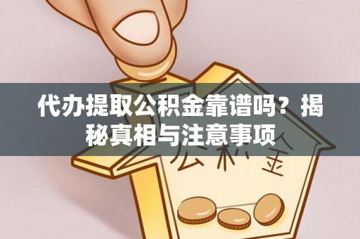平邑代办提取公积金靠谱吗？揭秘真相与注意事项
