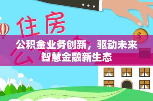 平邑公积金业务创新，驱动未来智慧金融新生态