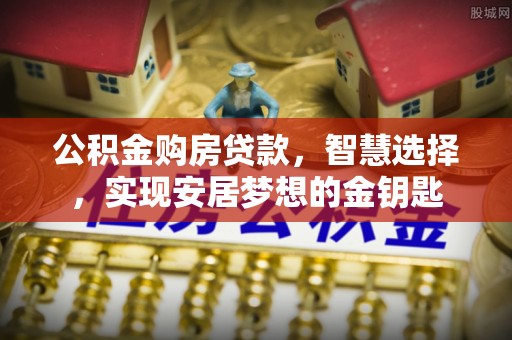 平邑公积金购房贷款，智慧选择，实现安居梦想的金钥匙