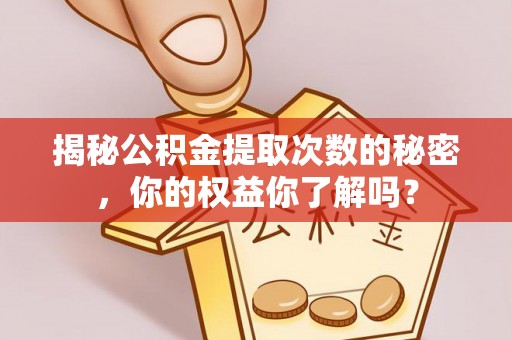 平邑揭秘公积金提取次数的秘密，你的权益你了解吗？