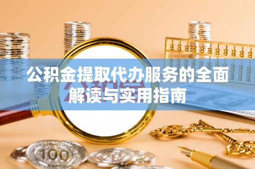 平邑公积金提取代办服务的全面解读与实用指南