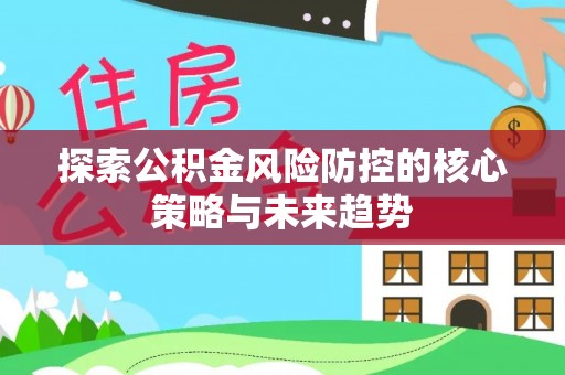 平邑探索公积金风险防控的核心策略与未来趋势