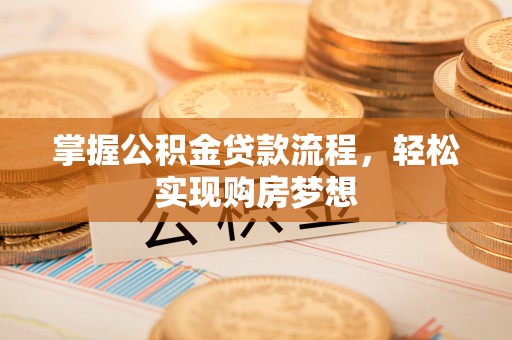 平邑掌握公积金贷款流程，轻松实现购房梦想