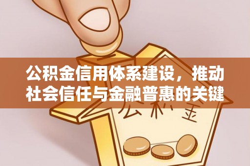平邑公积金信用体系建设，推动社会信任与金融普惠的关键一步
