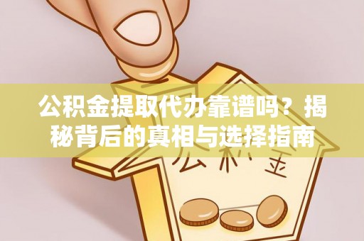 平邑公积金提取代办靠谱吗？揭秘背后的真相与选择指南