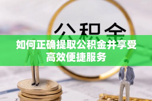 平邑如何正确提取公积金并享受高效便捷服务