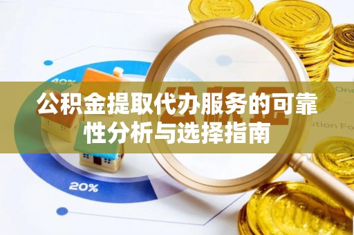 平邑公积金提取代办服务的可靠性分析与选择指南