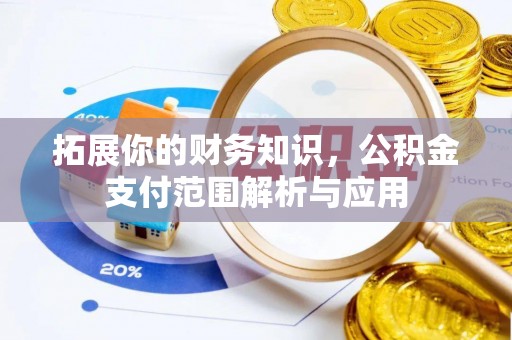平邑拓展你的财务知识，公积金支付范围解析与应用