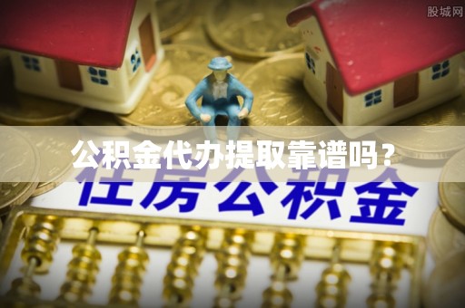 平邑公积金代办提取靠谱吗？