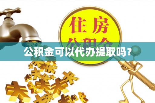 平邑公积金可以代办提取吗？