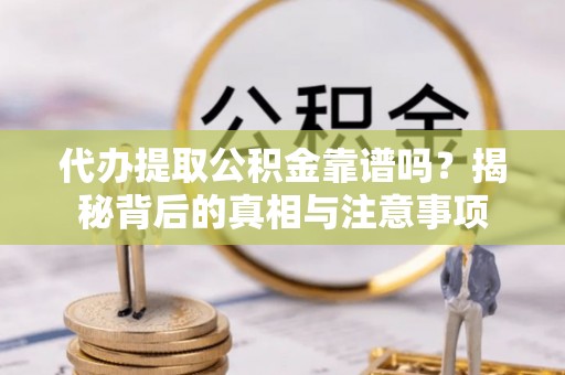 平邑代办提取公积金靠谱吗？揭秘背后的真相与注意事项