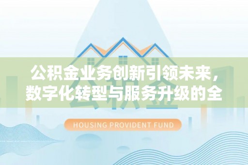 平邑公积金业务创新引领未来，数字化转型与服务升级的全新篇章