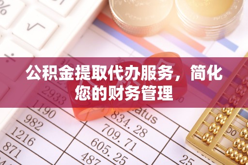 平邑公积金提取代办服务，简化您的财务管理