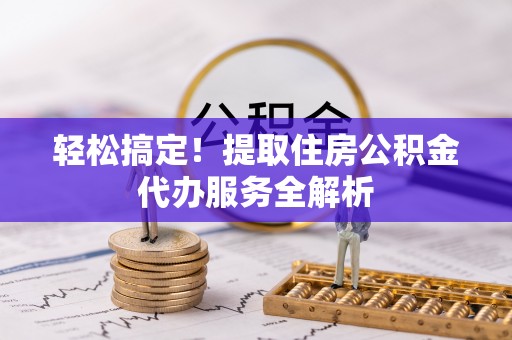 平邑轻松搞定！提取住房公积金代办服务全解析