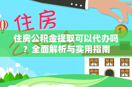 平邑住房公积金提取可以代办吗？全面解析与实用指南